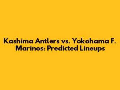Kashima Antlers vs. Yokohama F. Marinos: Predicted Lineups