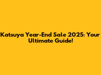 Katsuya Year-End Sale 2025: Your Ultimate Guide!