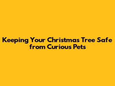 Keeping Your Christmas Tree Safe from Curious Pets