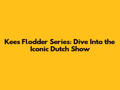 Kees Flodder Series: Dive Into the Iconic Dutch Show