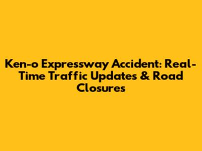 Ken-o Expressway Accident: Real-Time Traffic Updates & Road Closures