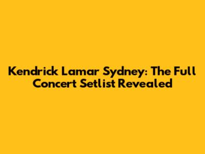 Kendrick Lamar Sydney: The Full Concert Setlist Revealed