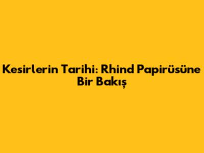 Kesirlerin Tarihi: Rhind Papirüsü'ne Bir Bakış