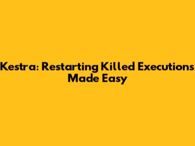 Kestra: Restarting Killed Executions Made Easy