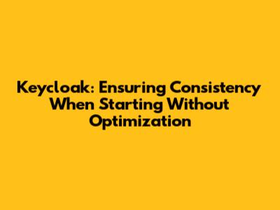 Keycloak: Ensuring Consistency When Starting Without Optimization