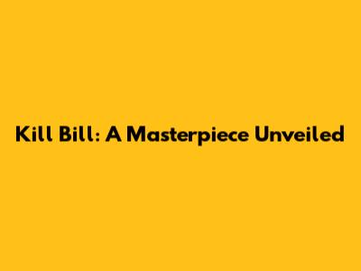 Kill Bill: A Masterpiece Unveiled