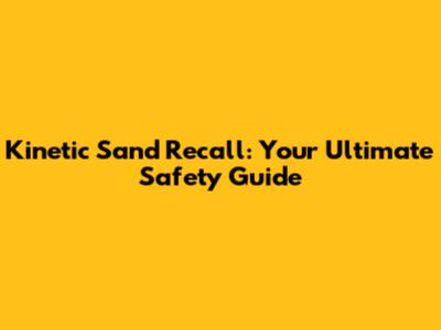 Kinetic Sand Recall: Your Ultimate Safety Guide