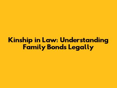 Kinship in Law: Understanding Family Bonds Legally