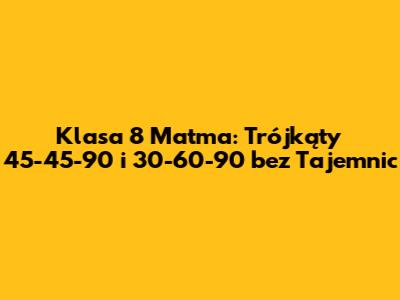 Klasa 8 Matma: Trójkąty 45-45-90 i 30-60-90 bez Tajemnic