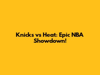 Knicks vs Heat: Epic NBA Showdown!