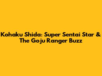Kohaku Shida: Super Sentai Star & The Goju Ranger Buzz