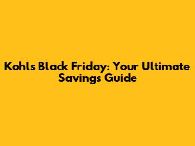 Kohl's Black Friday: Your Ultimate Savings Guide