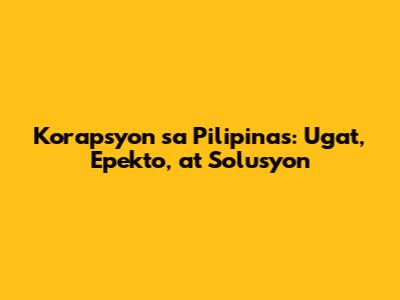 Korapsyon sa Pilipinas: Ugat, Epekto, at Solusyon