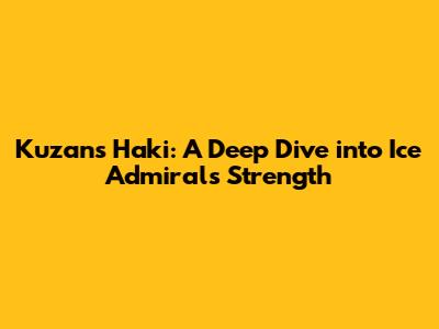 Kuzan's Haki: A Deep Dive into Ice Admiral's Strength