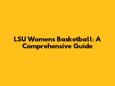 LSU Women's Basketball: A Comprehensive Guide