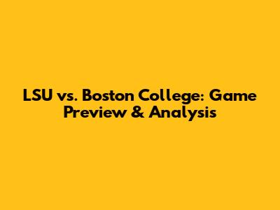 LSU vs. Boston College: Game Preview & Analysis