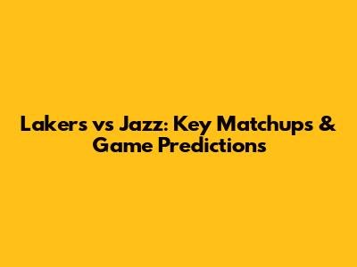 Lakers vs Jazz: Key Matchups & Game Predictions