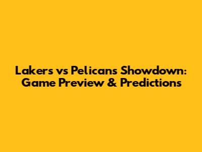 Lakers vs Pelicans Showdown: Game Preview & Predictions