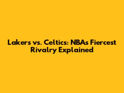 Lakers vs. Celtics: NBA's Fiercest Rivalry Explained