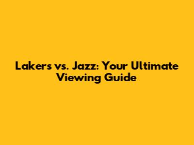 Lakers vs. Jazz: Your Ultimate Viewing Guide