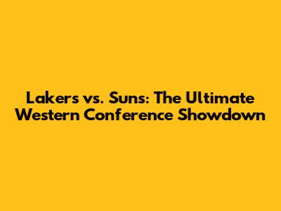 Lakers vs. Suns: The Ultimate Western Conference Showdown