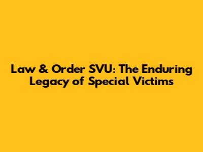 Law & Order SVU: The Enduring Legacy of Special Victims