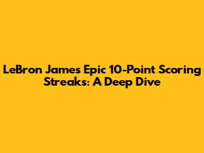LeBron James' Epic 10-Point Scoring Streaks: A Deep Dive