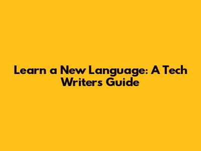 Learn a New Language: A Tech Writer's Guide