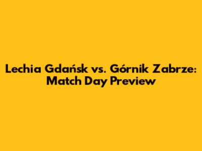 Lechia Gdańsk vs. Górnik Zabrze: Match Day Preview