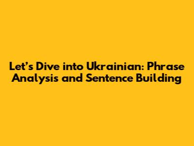 Let’s Dive into Ukrainian: Phrase Analysis and Sentence Building