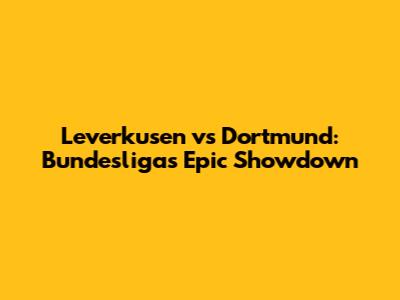 Leverkusen vs Dortmund: Bundesliga's Epic Showdown