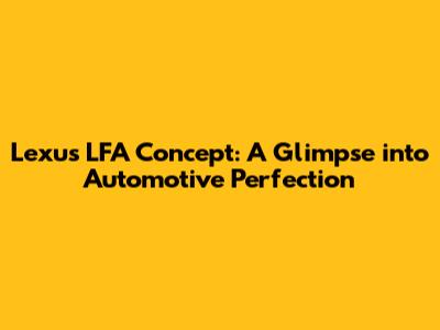 Lexus LFA Concept: A Glimpse into Automotive Perfection
