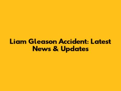 Liam Gleason Accident: Latest News & Updates