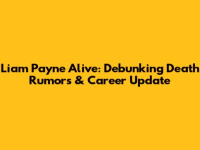 Liam Payne Alive: Debunking Death Rumors & Career Update