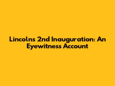Lincoln's 2nd Inauguration: An Eyewitness Account