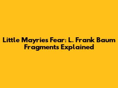 Little Mayrie's Fear: L. Frank Baum Fragments Explained