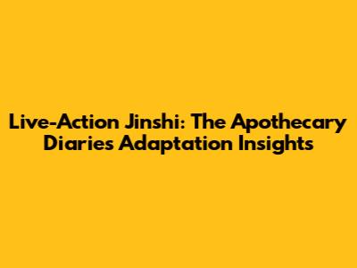 Live-Action Jinshi: The Apothecary Diaries Adaptation Insights