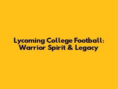 Lycoming College Football: Warrior Spirit & Legacy
