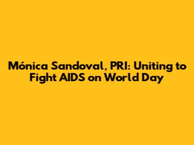 Mónica Sandoval, PRI: Uniting to Fight AIDS on World Day