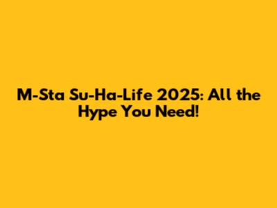 M-Sta Su-Ha-Life 2025: All the Hype You Need!
