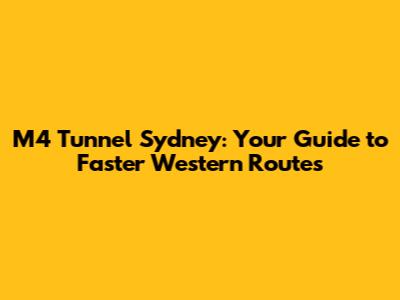 M4 Tunnel Sydney: Your Guide to Faster Western Routes