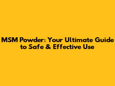 MSM Powder: Your Ultimate Guide to Safe & Effective Use