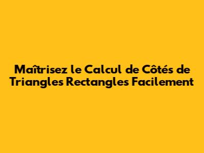 Maîtrisez le Calcul de Côtés de Triangles Rectangles Facilement