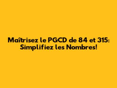 Maîtrisez le PGCD de 84 et 315: Simplifiez les Nombres!