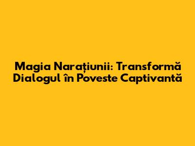 Magia Narațiunii: Transformă Dialogul în Poveste Captivantă