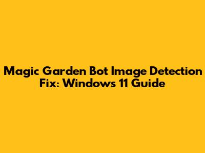 Magic Garden Bot Image Detection Fix: Windows 11 Guide