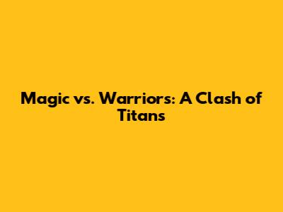 Magic vs. Warriors: A Clash of Titans
