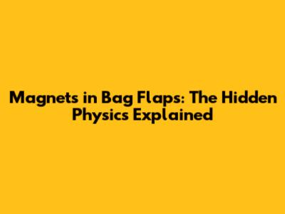 Magnets in Bag Flaps: The Hidden Physics Explained