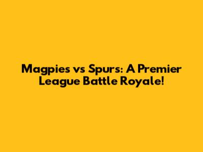 Magpies vs Spurs: A Premier League Battle Royale!