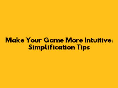 Make Your Game More Intuitive: Simplification Tips